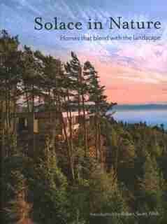 Solace In Nature: Homes That Blend With The Landscape by Robert Swatt, Faia