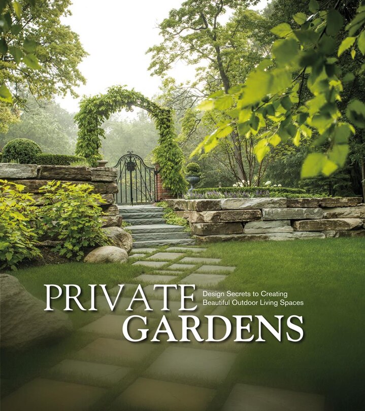 Private Gardens: Design Secrets To Creating Beautiful Outdoor Living Spaces