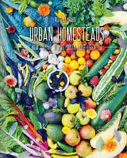 Urban Homesteads: How To Live A More Sustainable Lifestyle by Rebecca Gross
