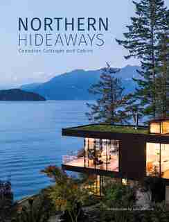 Northern Hideaways: Canadian Cottages And Cabins by The Images Publishing Group