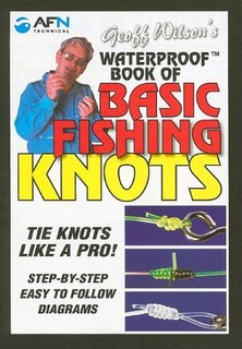 Geoff Wilson's Waterproof Book Of Basic Fishing Knots: Tie Knots Like A Pro! Step By Step Easy To Follow Diagrams