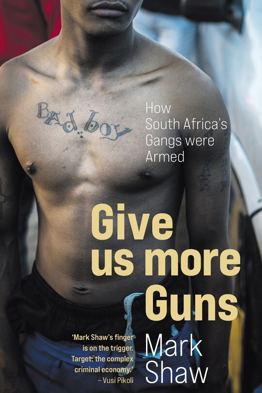 Front cover_GIVE US MORE GUNS - How South Africa's Gangs were Armed