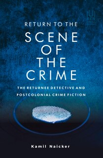 Return To The Scene Of The Crime: The Returnee Detective And Postcolonial Crime Fiction