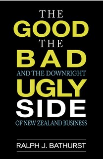 Front cover_The Good, The Bad, And The Downright Ugly Side Of New Zealand Business