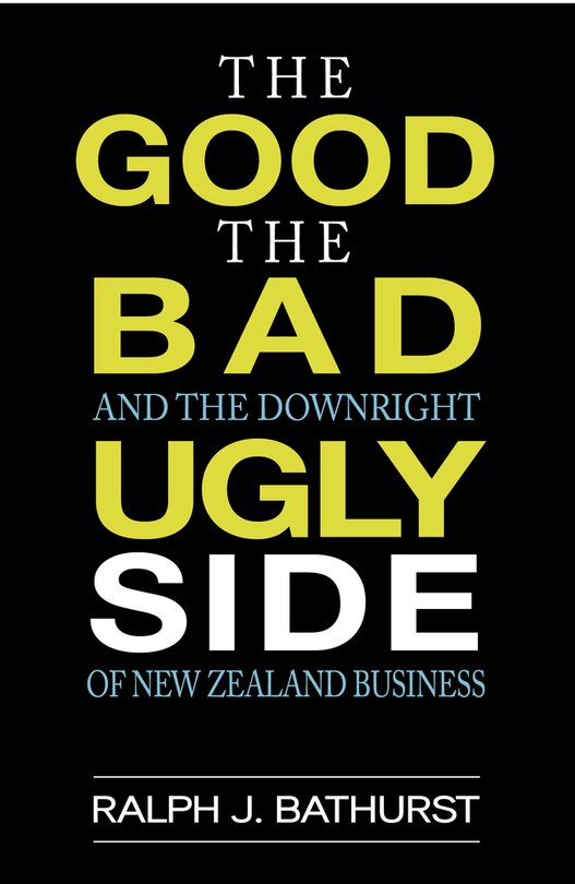 Front cover_The Good, The Bad, And The Downright Ugly Side Of New Zealand Business
