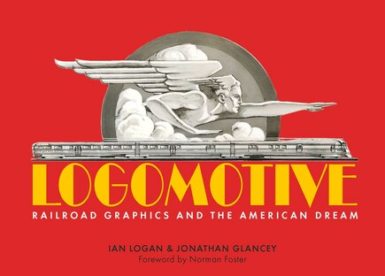 Logomotive: Railroad Graphics And The American Dream