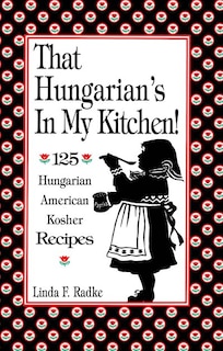 Front cover_That Hungarian's In My Kitchen: 125 Hungarian, American And Kosher Recipes