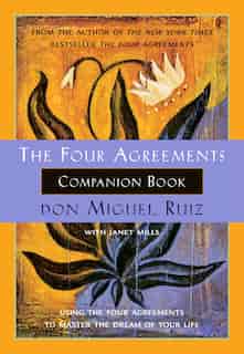 The Four Agreements Companion Book: Using the Four Agreements to Master the Dream of Your Life by Don Miguel Ruiz