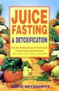 Juice Fasting and Detoxification: Use the Healing Power of Fresh Juice to Feel Young & Look Great