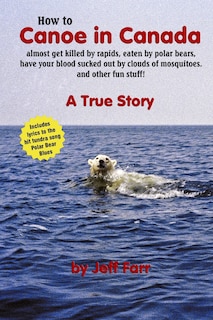 Couverture_How to Canoe in Canada, almost get killed by rapids, eaten by polar bears, have your blood sucked out by clouds of mosquitoes, and other fun stuff!