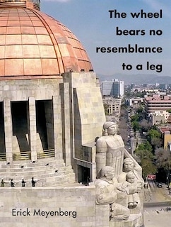 Front cover_Erick Meyenberg: The Wheel Bears No Resemblance to a Leg
