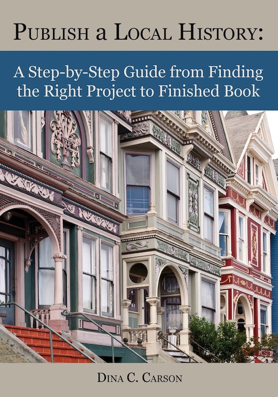 Publish a Local History: A Step-by-Step Guide from Finding the Right Project to Finished Book