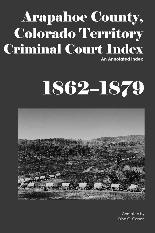 Front cover_Arapahoe County, Colorado Territory Criminal Court Index, 1862-1879