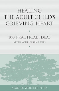 Healing the Adult Child's Grieving Heart: 100 Practical Ideas After Your Parent Dies