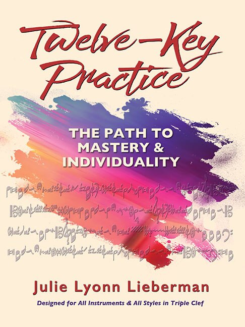 Twelve-key Practice: The Path To Mastery And Individuality: (for All Instruments)