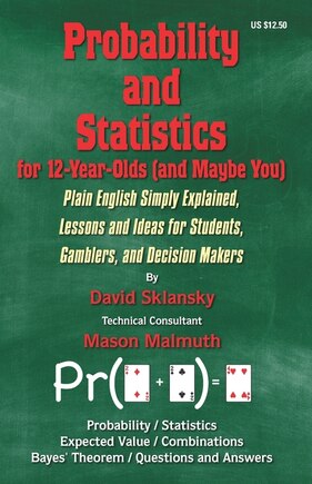 Probability and Statistics for 12-Year-Olds (and Maybe You): Plain English Simply Explained, Lessons and Ideas for Students, Gamblers, and Decision Makers