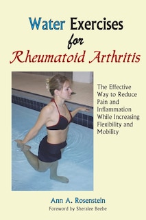 Water Exercises for Rheumatoid Arthritis: The Effective Way to Reduce Pain and Inflammation While Increasing Flexibility and Mobility