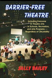 Barrier-Free Theatre: Including Everyone in Theatre Arts -- In Schools, Recreation, and Arts Programs -- Regardless of (Dis)Ability