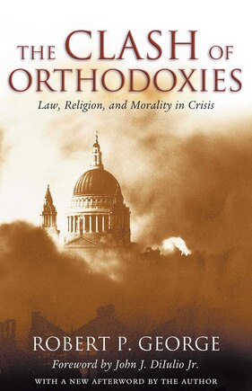 Clash Of Orthodoxies: Law Religion & Morality In Crisis