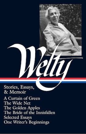 Eudora Welty: Stories, Essays, & Memoirs (LOA #102): A Curtain of Green / The Wide Net / The Golden Apples / The Bride of Innisfallen / selected essays / One Writer's Beginnings