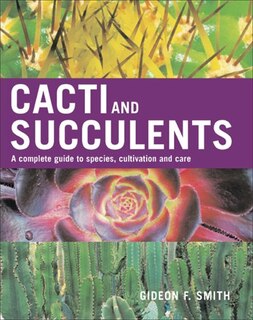 Cacti and Succulents: A Complete Guide to Species, Cultivation and Care
