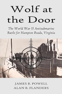 Wolf at the Door: The World War II Antisubmarine Battle for Hampton Roads, Virginia