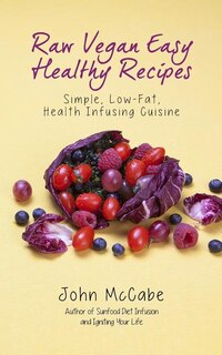 Raw Vegan Easy Healthy Recipes: Simple, Low-Fat, Health-Infusing Cuisine