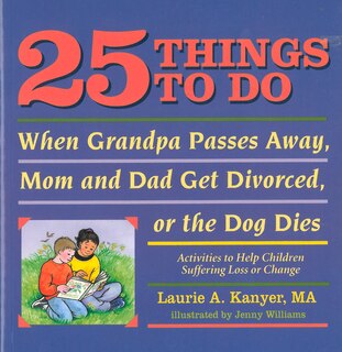 Front cover_25 Things to Do When Grandpa Passes Away, Mom and Dad Get Divorced, or the Dog Dies