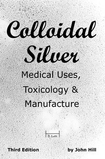 Front cover_Colloidal Silver   Medical Uses, Toxicology & Manufacture
