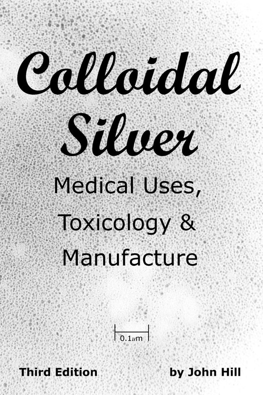 Front cover_Colloidal Silver   Medical Uses, Toxicology & Manufacture