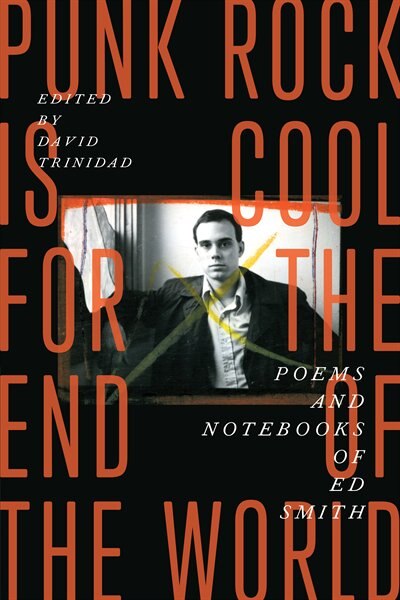 Punk Rock Is Cool For The End Of The World: Poems And Notebooks Of Ed Smith