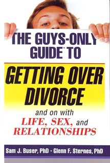 Guys-only Guide To Getting Over Divorce: And On With Life, Sex, And Relationships