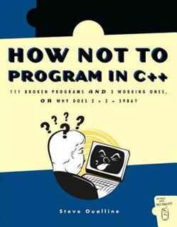How Not to Program in C++: 111 Broken Programs And 3 Working Ones, Or Why Does 2+2=5986?
