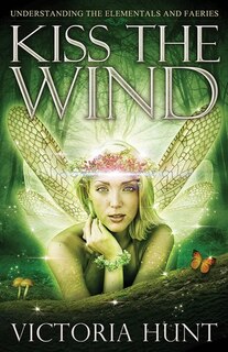 Kiss The Wind: Understanding The Elementals And Faeries