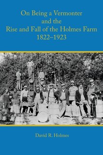 Front cover_On Being A Vermonter And The Rise And Fall Of The Holmes Farm 1822-1923