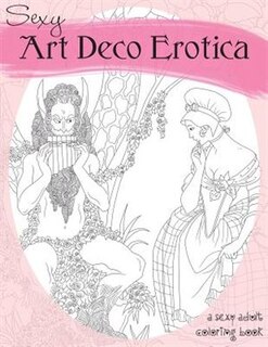 Sexy Art Deco Erotica: An Exotic Adult Coloring Book