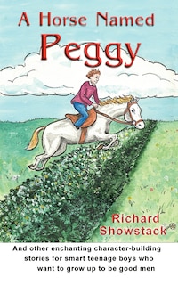 A Horse Named Peggy: and other enchanting character-building stories for smart teenage boys who want to grow up to be good men