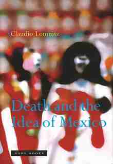 Death and the Idea of Mexico by Claudio Lomnitz