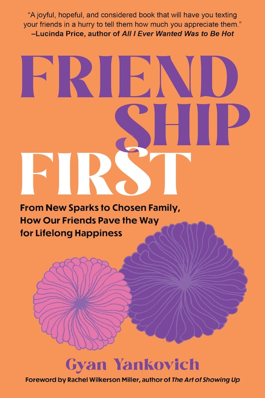 Friendship First: From New Sparks to Chosen Family, How Our Friends Pave the Way for Lifelong Happiness