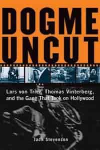 Dogme Uncut: Lars von Trier, Thomas Vinterberg, and the Gang That Took on Hollywood by Jack Stevenson