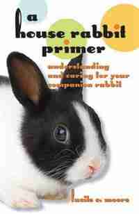 A House Rabbit Primer: Understanding And Caring For Your Companion Rabbit by Lucile C Moore
