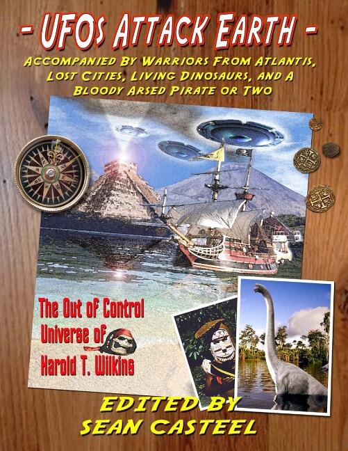 UFOs Attack Earth: Accompanied by Warriors from Atlantis, Lost Cities, Living Di: The Out of Control World of Harold T. Wilkins