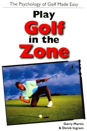 Play Golf In The Zone: The Psychology of Golf Made Easy