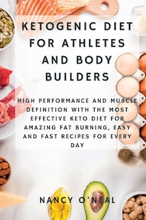 Ketogenic Diet For Athletes And Body Builders: High Performance And Muscle Definition With The Most Effective Keto Diet For Amazing Fat Burning, E