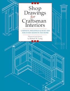 Shop Drawings for Craftsman Interiors: Cabinets, Moldings and Built-Ins for Every Room in the Home