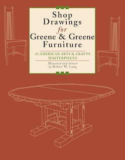 Shop Drawings for Greene & Greene Furniture: 23 American Arts and Crafts Masterpieces