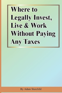 Couverture_Where To Legally Invest, Live & Work Without Paying Any Taxes