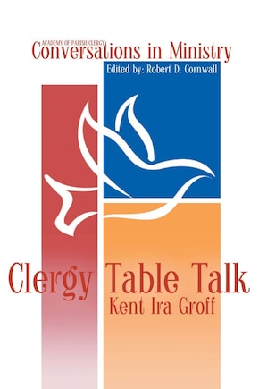 Clergy Table Talk: Eavesdropping On Ministry Issues In The 21st Century