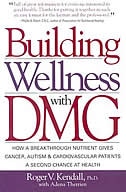 Building Wellness With Dmg: A Breakthrough Nutrient Gives Cancer, Autism & Cardiovascular Patients A Second Chance At Health