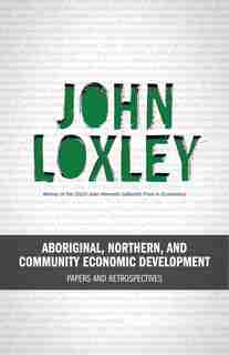 Aboriginal, Northern, and Community Economic Development: Papers and Retrospectives by John Loxley